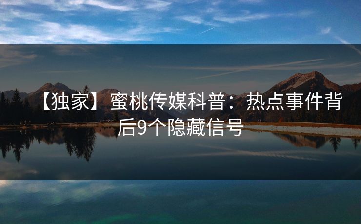 【独家】蜜桃传媒科普：热点事件背后9个隐藏信号