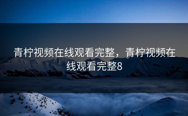 青柠视频在线观看完整，青柠视频在线观看完整8