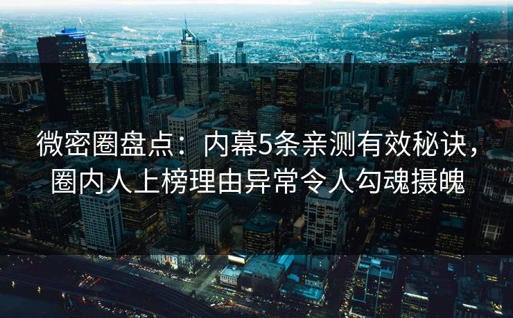 微密圈盘点：内幕5条亲测有效秘诀，圈内人上榜理由异常令人勾魂摄魄