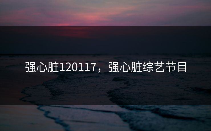 强心脏120117，强心脏综艺节目