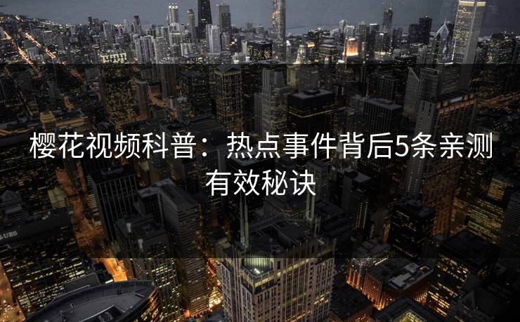 樱花视频科普：热点事件背后5条亲测有效秘诀