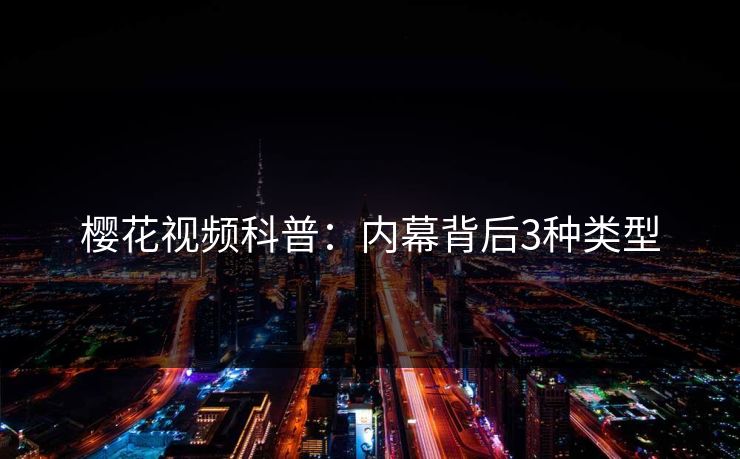 樱花视频科普：内幕背后3种类型