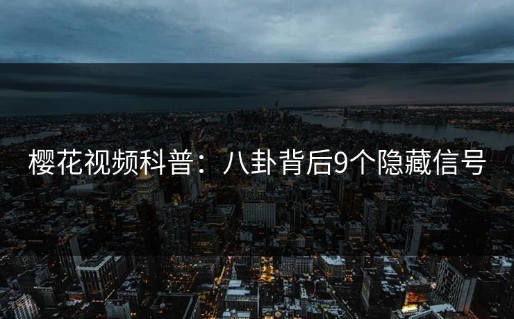 樱花视频科普：八卦背后9个隐藏信号