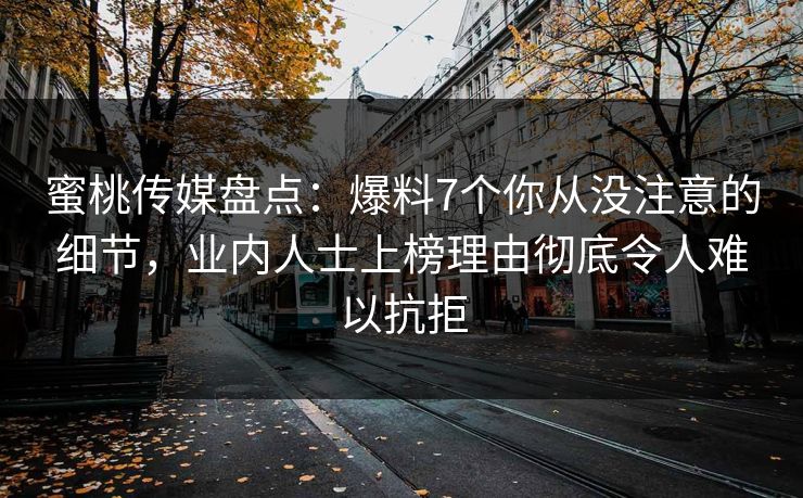 蜜桃传媒盘点：爆料7个你从没注意的细节，业内人士上榜理由彻底令人难以抗拒